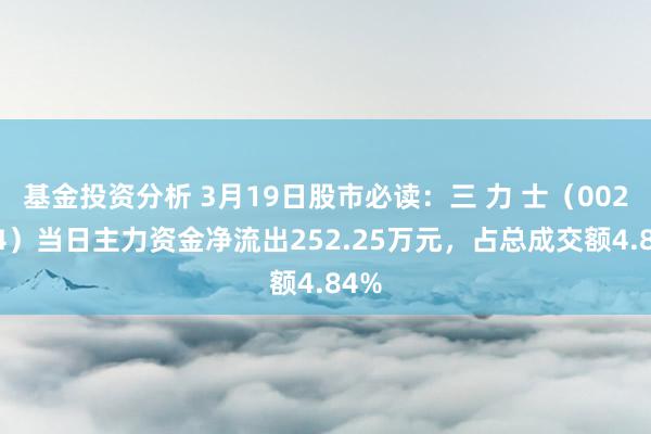 基金投资分析 3月19日股市必读：三 力 士（002224）当日主力资金净流出252.25万元，占总成交额4.84%